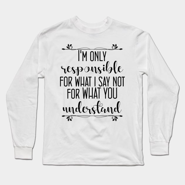 I'm only responsible for what i say, not for what you understand Long Sleeve T-Shirt by printalpha-art